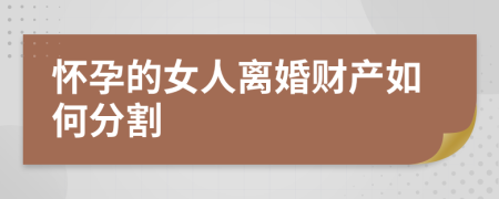 怀孕的女人离婚财产如何分割