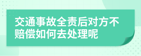 交通事故全责后对方不赔偿如何去处理呢