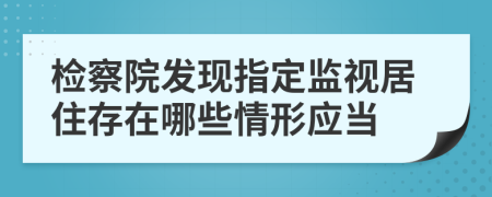 检察院发现指定监视居住存在哪些情形应当