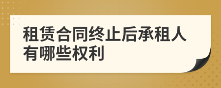 租赁合同终止后承租人有哪些权利