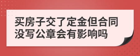 买房子交了定金但合同没写公章会有影响吗