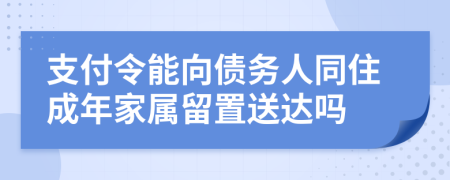 支付令能向债务人同住成年家属留置送达吗