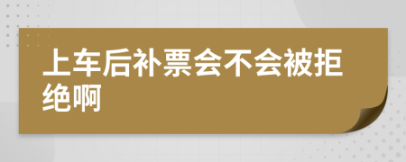 上车后补票会不会被拒绝啊