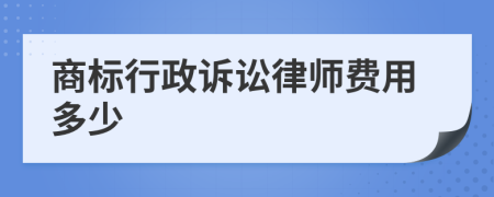 商标行政诉讼律师费用多少