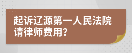 起诉辽源第一人民法院请律师费用？