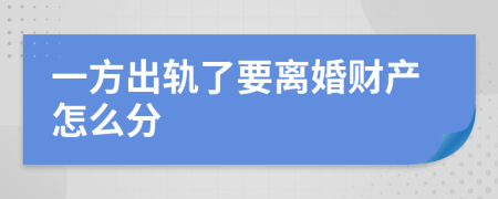 一方出轨了要离婚财产怎么分