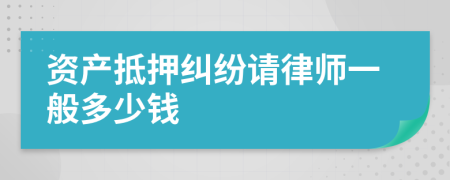 资产抵押纠纷请律师一般多少钱