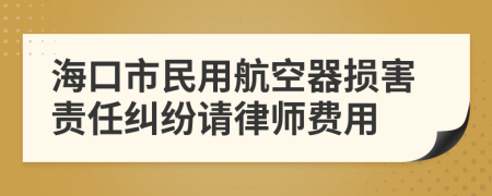 海口市民用航空器损害责任纠纷请律师费用