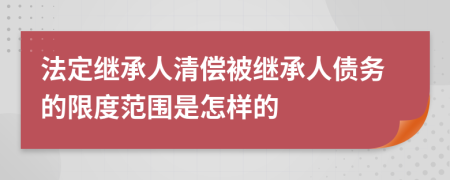 法定继承人清偿被继承人债务的限度范围是怎样的