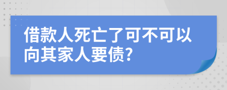 借款人死亡了可不可以向其家人要债?