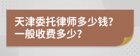 天津委托律师多少钱？一般收费多少？