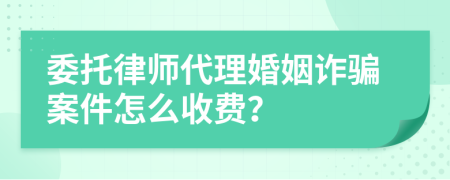 委托律师代理婚姻诈骗案件怎么收费？