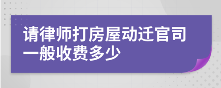 请律师打房屋动迁官司一般收费多少