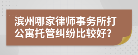 滨州哪家律师事务所打公寓托管纠纷比较好？