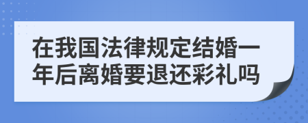 在我国法律规定结婚一年后离婚要退还彩礼吗