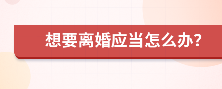 想要离婚应当怎么办？