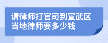 请律师打官司到宣武区当地律师要多少钱