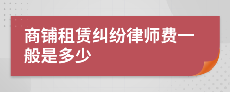 商铺租赁纠纷律师费一般是多少
