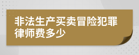 非法生产买卖冒险犯罪律师费多少