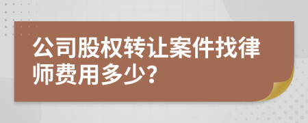 公司股权转让案件找律师费用多少？