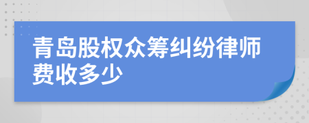 青岛股权众筹纠纷律师费收多少