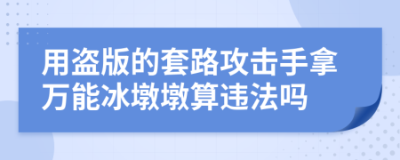 用盗版的套路攻击手拿万能冰墩墩算违法吗