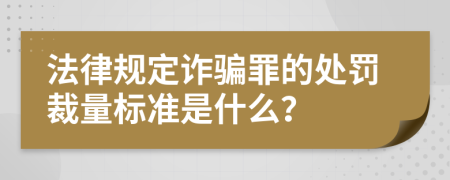 法律规定诈骗罪的处罚裁量标准是什么？