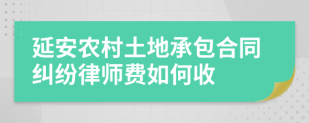 延安农村土地承包合同纠纷律师费如何收