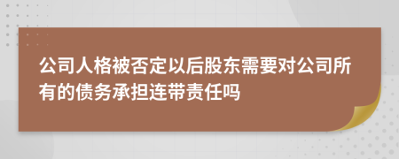 公司人格被否定以后股东需要对公司所有的债务承担连带责任吗