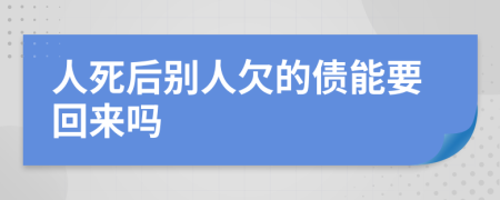 人死后别人欠的债能要回来吗