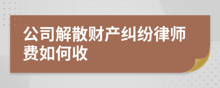 公司解散财产纠纷律师费如何收