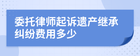 委托律师起诉遗产继承纠纷费用多少