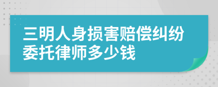 三明人身损害赔偿纠纷委托律师多少钱