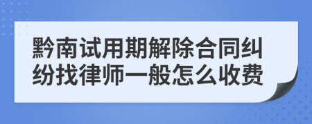 黔南试用期解除合同纠纷找律师一般怎么收费