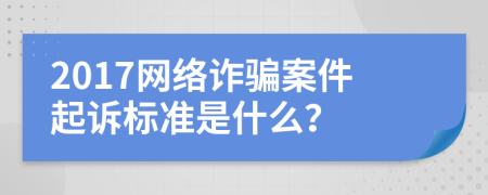 2017网络诈骗案件起诉标准是什么？