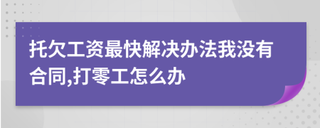 托欠工资最快解决办法我没有合同,打零工怎么办