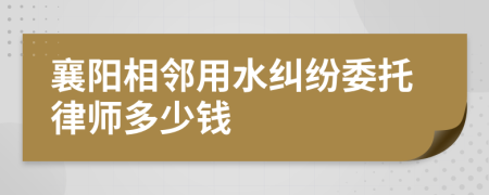 襄阳相邻用水纠纷委托律师多少钱