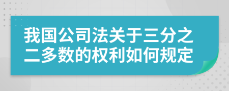 我国公司法关于三分之二多数的权利如何规定