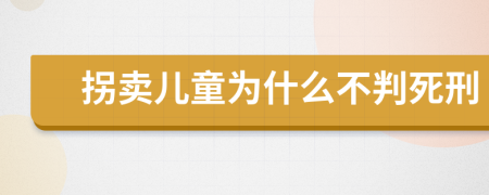 拐卖儿童为什么不判死刑