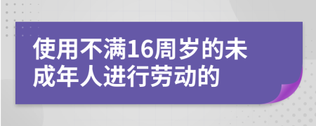 使用不满16周岁的未成年人进行劳动的