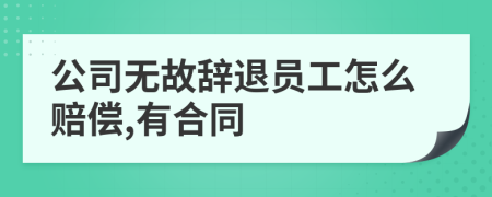 公司无故辞退员工怎么赔偿,有合同