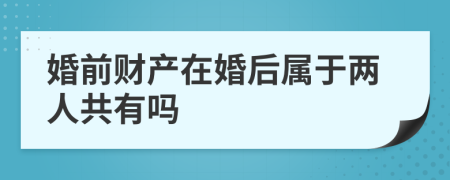 婚前财产在婚后属于两人共有吗