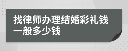 找律师办理结婚彩礼钱一般多少钱