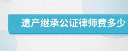 遗产继承公证律师费多少