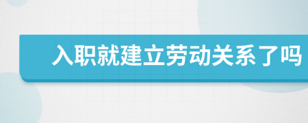 入职就建立劳动关系了吗