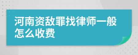 河南资敌罪找律师一般怎么收费