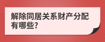 解除同居关系财产分配有哪些?