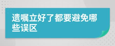 遗嘱立好了都要避免哪些误区