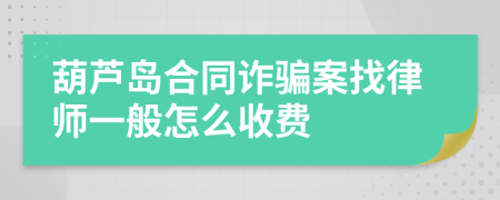 葫芦岛合同诈骗案找律师一般怎么收费