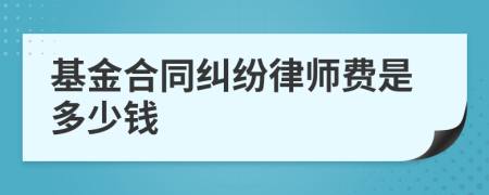 基金合同纠纷律师费是多少钱